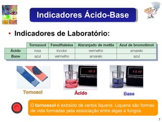 Indicadores de Laboratório: O  tornossol  é extraído de certos liquens. Liquens são formas de vida formadas pela associação entre algas e fungos. Indicadores Ácido-Base 