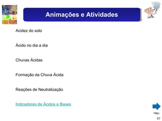Acidez do solo Ácido no dia a dia Chuvas Ácidas Formação da Chuva Ácida Reações de Neutralização Indicadores de Ácidos e Bases Animações e Atividades 