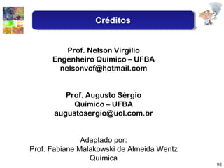 Prof. Nelson Virgilio Engenheiro Químico – UFBA [email_address] Prof. Augusto Sérgio Químico – UFBA [email_address] Adaptado por: Prof. Fabiane Malakowski de Almeida Wentz Química Créditos 