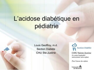 L’acidose diabétique en
pédiatrie
Louis Geoffroy, m.d.
Section Diabète
CHU Ste-Justine
 