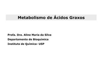 Metabolismo de Ácidos Graxos



Profa. Dra. Aline Maria da Silva
Departamento de Bioquímica
Instituto de Química- USP
 
