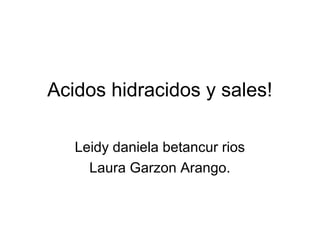 Acidos hidracidos y sales!
Leidy daniela betancur rios
Laura Garzon Arango.
 