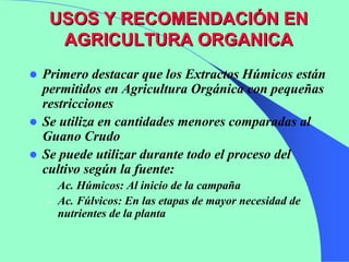 USOS Y RECOMENDACIÓN EN
  AGRICULTURA ORGANICA
Primero destacar que los Extractos Húmicos están
permitidos en Agricultura ...