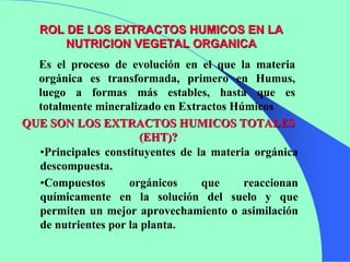 ROL DE LOS EXTRACTOS HUMICOS EN LA
       NUTRICION VEGETAL ORGANICA
  Es el proceso de evolución en el que la materia
  o...
