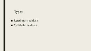 Types:
■ Respiratory acidosis
■ Metabolic acidosis
 
