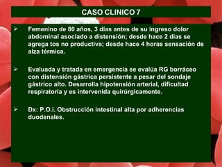 CASO CLINICO 7 <ul><li>Femenino de 80 años, 3 días antes de su ingreso dolor abdominal asociado a distensión; desde hace 2...