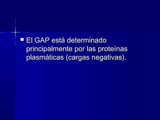    El GAP está determinado
    principalmente por las proteínas
    plasmáticas (cargas negativas).
 
