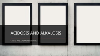 ACIDOSIS AND ALKALOSIS
CAUSES AND UNDERLYING SCIENCE
 