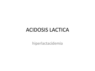ACIDOSIS LACTICA
hiperlactacidemia

 