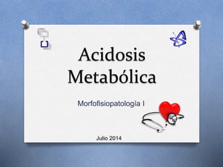 Acidosis 
Metabólica 
Morfofisiopatología I 
Julio 2014 
 