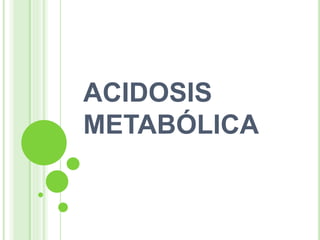 ACIDOSIS
METABÓLICA
 