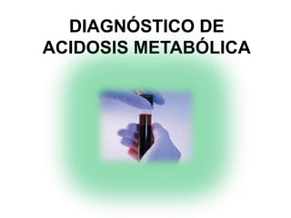 DIAGNÓSTICO DE
ACIDOSIS METABÓLICA
 