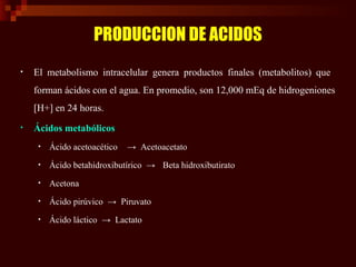 PRODUCCION DE ACIDOS
• Ácido carbónico
• CO2 + H2O → H2CO3 → HCO3
-
+ H+
• Ácido sulfúrico
• H2SO4 → SO4
2-
+ 2H+
• Ácido ...