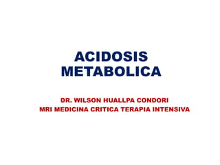 ACIDOSIS
METABOLICA
DR. WILSON HUALLPA CONDORI
MRI MEDICINA CRITICA TERAPIA INTENSIVA
 