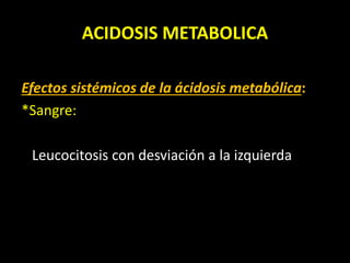 ACIDOSIS METABOLICA
Efectos sistémicos de la ácidosis metabólica:
*Sangre:
Leucocitosis con desviación a la izquierda
 