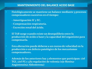 MANTENIMIENTO DEL BALANCE ACIDO BASE
 Fisiológicamente se mantiene un balance mediante 3 procesos
compensadores sucesivos...