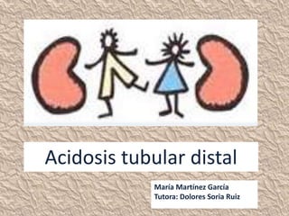 Acidosis tubular distal
María Martínez García
Tutora: Dolores Soria Ruiz
 