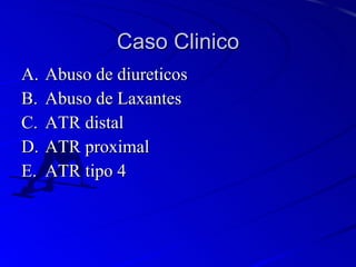 Caso Clinico <ul><li>Abuso de diureticos </li></ul><ul><li>Abuso de Laxantes </li></ul><ul><li>ATR distal </li></ul><ul><l...