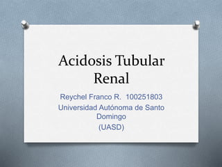 Acidosis Tubular
Renal
Reychel Franco R. 100251803
Universidad Autónoma de Santo
Domingo
(UASD)
 
