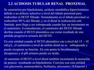 24
2.2 ACIDOSIS TUBULAR RENAL PROXIMAL
Se caracteriza por hipokalemia, acidosis metabólica hiperclorémica
debido a un defe...