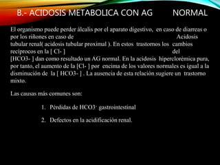 20
1. PERDIDA DE HCO3- GASTROINTESTINAL
Secreciones del intestino delgado y pancreáticas contienen grandes
cantidades de H...