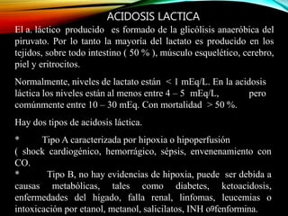 ACIDOSIS LACTICA
El a. láctico producido es formado de la glicólisis anaeróbica del
piruvato. Por lo tanto la mayoría del ...