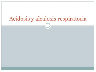 Acidosis y alcalosis respiratoria
 