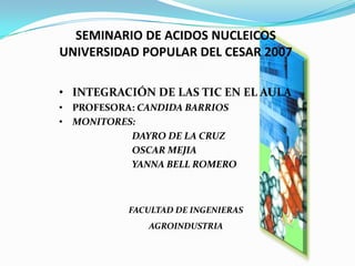 SEMINARIO DE ACIDOS NUCLEICOSUNIVERSIDAD POPULAR DEL CESAR 2007 ,[object Object]