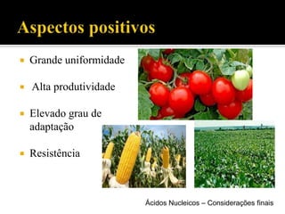  Grande uniformidade
 Alta produtividade
 Elevado grau de
adaptação
 Resistência
Ácidos Nucleicos – Considerações finais
 