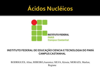 INSTITUTO FEDERAL DE EDUCAÇÃO CIENCIA ETECNOLOGIA DO PARÁ
CAMPUSCASTANHAL
RODRIGUES, Aline; RIBEIRO,Aurenice; SILVA, Késsia; MORAES, Marlon;
Regiane
 