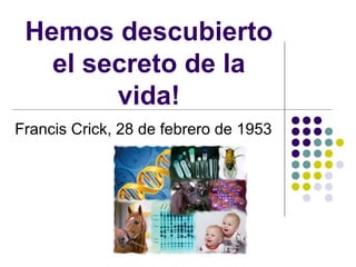 Hemos descubierto
el secreto de la
vida!
Francis Crick, 28 de febrero de 1953

 
