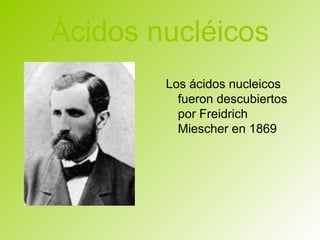 Ácidos nucléicos
Los ácidos nucleicos
fueron descubiertos
por Freidrich
Miescher en 1869

 