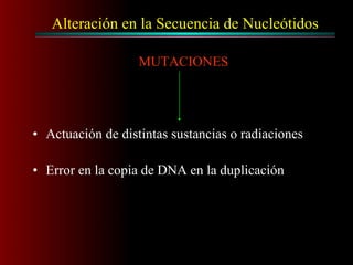 Alteración en la Secuencia de Nucleótidos
• Actuación de distintas sustancias o radiaciones
• Error en la copia de DNA en la duplicación
MUTACIONES
 