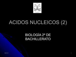 ACIDOS NUCLEICOS (2)
BIOLOGÍA 2º DE
BACHILLERATO

10/15/13

1

 