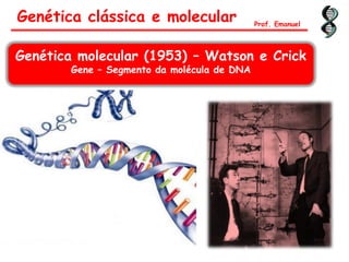 Genética clássica e molecular Prof. Emanuel
Genética molecular (1953) – Watson e Crick
Gene – Segmento da molécula de DNA
 