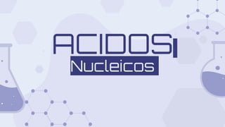 ACIDOS
Nucleicos
 
