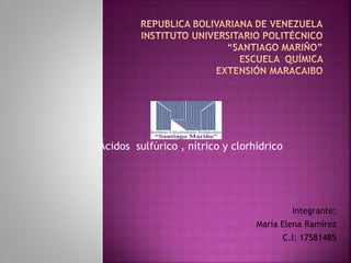 Ácidos sulfúrico , nítrico y clorhidrico
Integrante:
María Elena Ramírez
C.I: 17581485
 