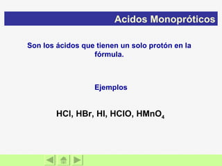 Son los ácidos que tienen un solo protón en la fórmula. Acidos Monopróticos Ejemplos HCl, HBr, HI, HClO, HMnO 4 