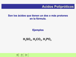 Son los ácidos que tienen un dos o más protones en la fórmula. Acidos Polipróticos Ejemplos H 2 SO 4 , H 2 CO 3 , H 3 PO 4   