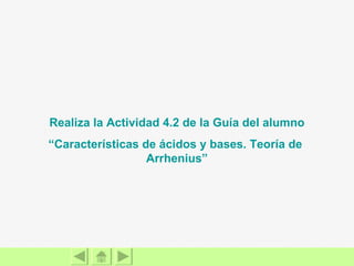 Realiza la Actividad 4.2 de la Guía del alumno “Características de ácidos y bases. Teoría de  Arrhenius ” 