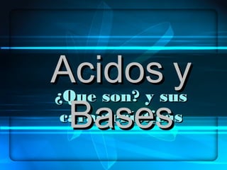 ¿Que son? y sus¿Que son? y sus
característicascaracterísticas
AcidosAcidos yy
BasesBases
 