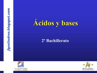 fqcolindres.blogspot.com
Ácidos y bases
2º Bachillerato
 