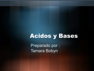 Acidos y Bases Preparado por : Tamara Bobyn  