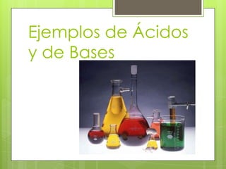 Ejemplos de Ácidos
y de Bases
 