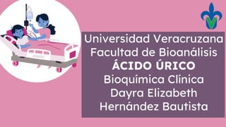 Universidad Veracruzana
Facultad de Bioanálisis
ÁCIDO ÚRICO
Bioquímica Clínica
Dayra Elizabeth
Hernández Bautista
 