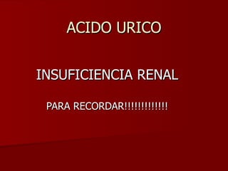 ACIDO URICO


INSUFICIENCIA RENAL

 PARA RECORDAR!!!!!!!!!!!!!
 