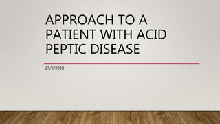 APPROACH TO A
PATIENT WITH ACID
PEPTIC DISEASE
25/6/2020
 