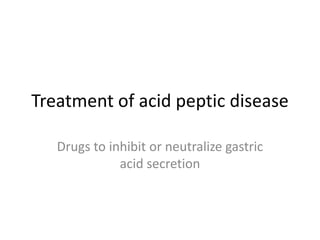 Treatment of acid peptic disease
Drugs to inhibit or neutralize gastric
acid secretion
 