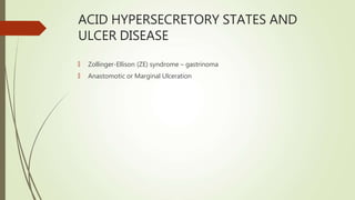 ACID HYPERSECRETORY STATES AND
ULCER DISEASE
🠶 Zollinger-Ellison (ZE) syndrome – gastrinoma
🠶 Anastomotic or Marginal Ulceration
 