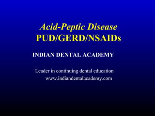 Acid-Peptic Disease
PUD/GERD/NSAIDs
INDIAN DENTAL ACADEMY
Leader in continuing dental education
www.indiandentalacademy.com

 